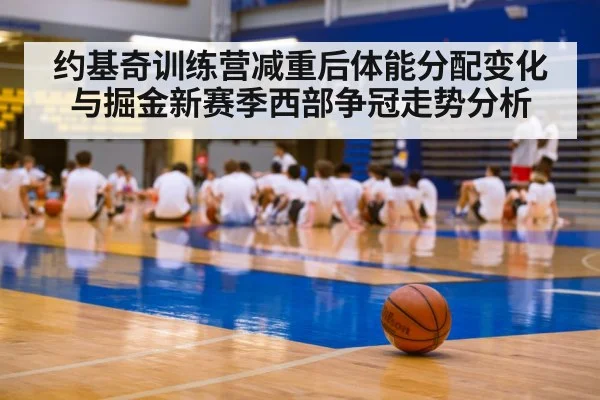 约基奇训练营减重后体能分配变化与掘金新赛季西部争冠走势分析